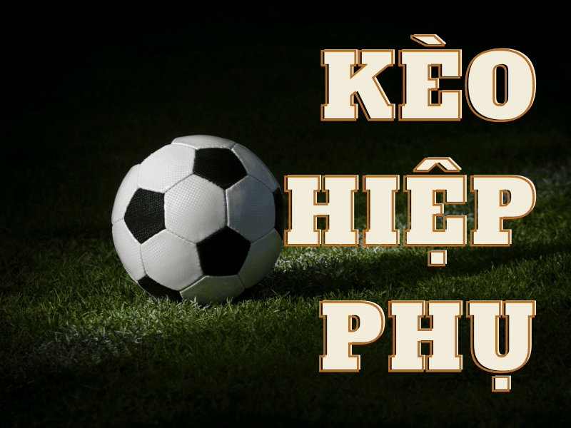 Kèo hiệp phụ là gì? Cách chơi dễ thắng nhất cho Newbie